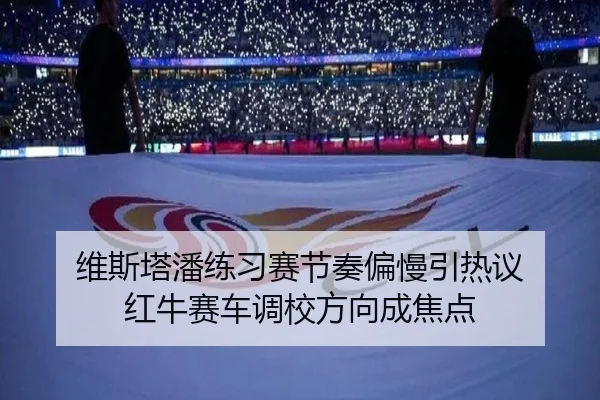 维斯塔潘练习赛节奏偏慢引热议 红牛赛车调校方向成焦点