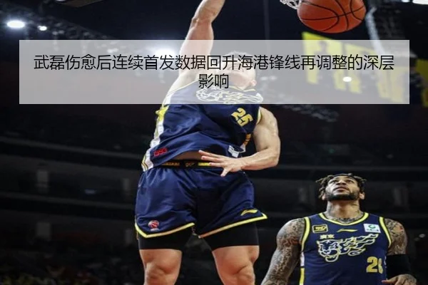 武磊伤愈后连续首发数据回升海港锋线再调整的深层影响